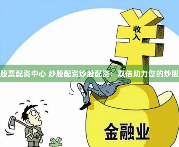 股票配资中心 炒股配资炒股配资：双倍助力您的炒股
