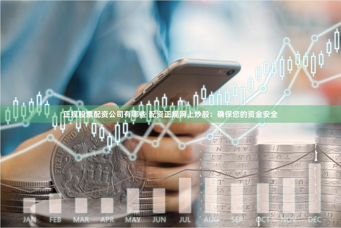 正规股票配资公司有哪些 配资正规网上炒股：确保您的资金安全