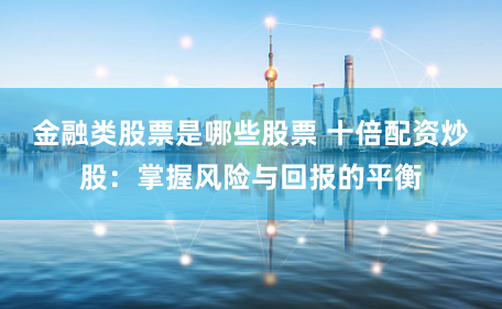 金融类股票是哪些股票 十倍配资炒股：掌握风险与回报的平衡