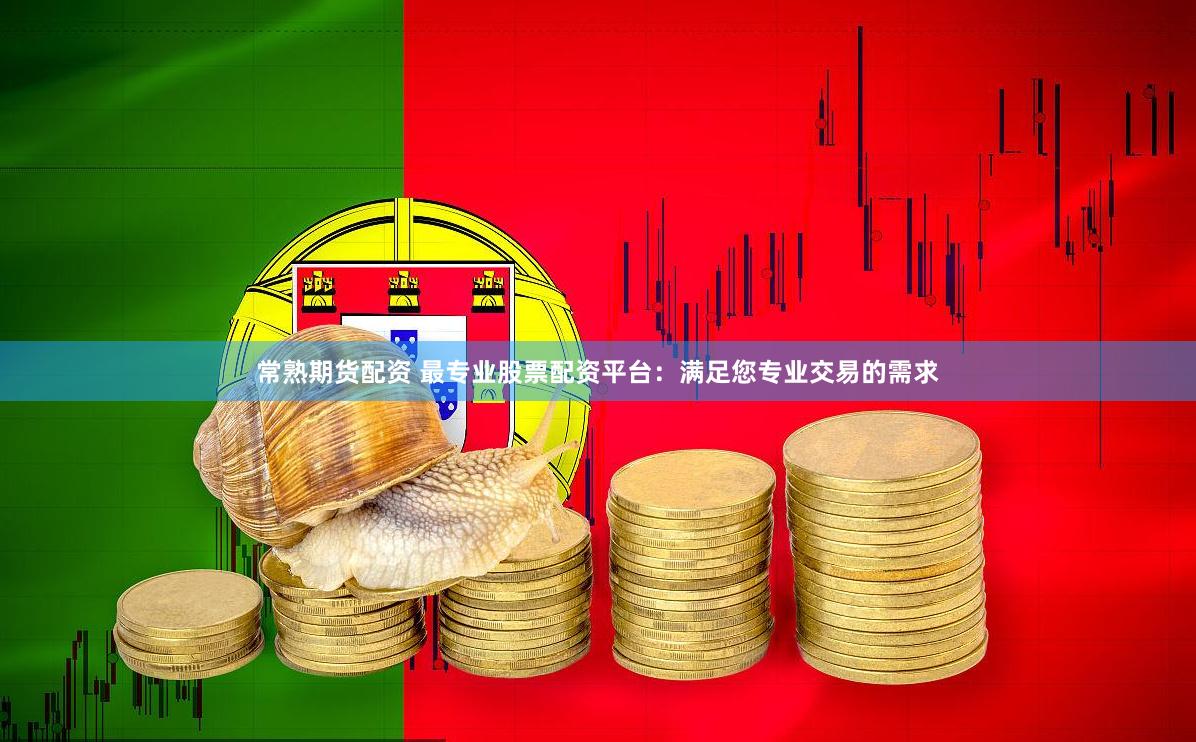常熟期货配资 最专业股票配资平台：满足您专业交易的需求