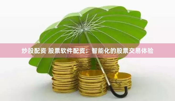 炒股配资 股票软件配资：智能化的股票交易体验