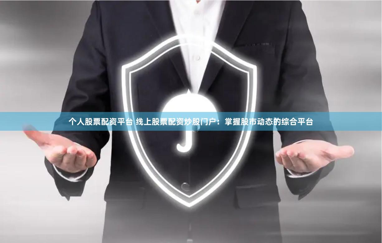 个人股票配资平台 线上股票配资炒股门户：掌握股市动态的综合平台