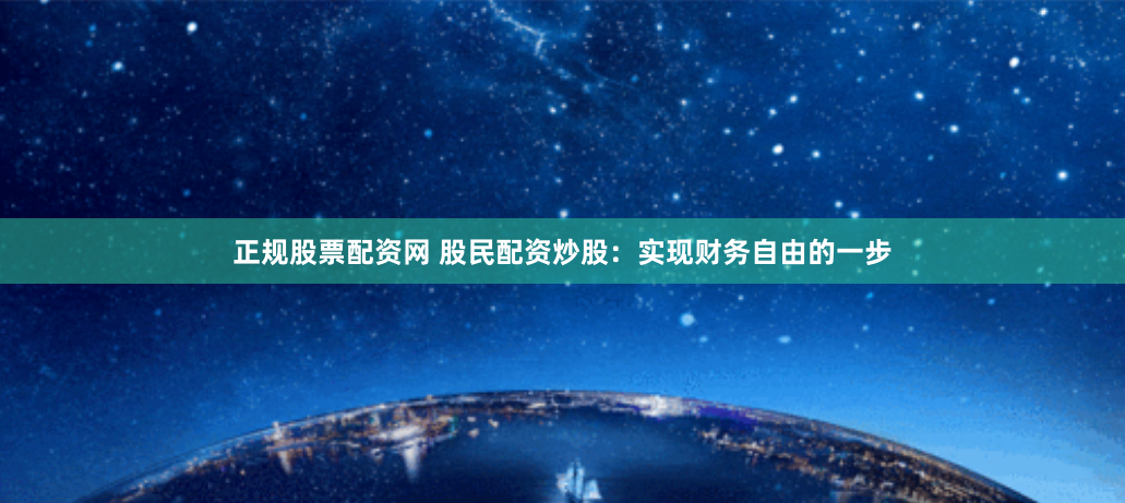 正规股票配资网 股民配资炒股：实现财务自由的一步