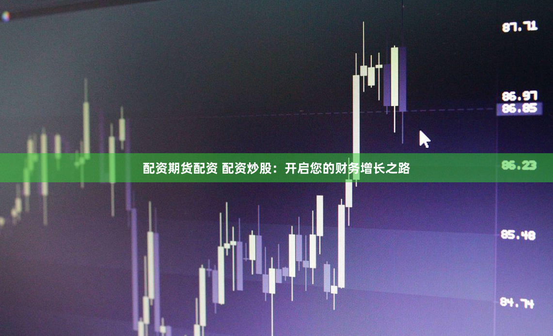 配资期货配资 配资炒股：开启您的财务增长之路