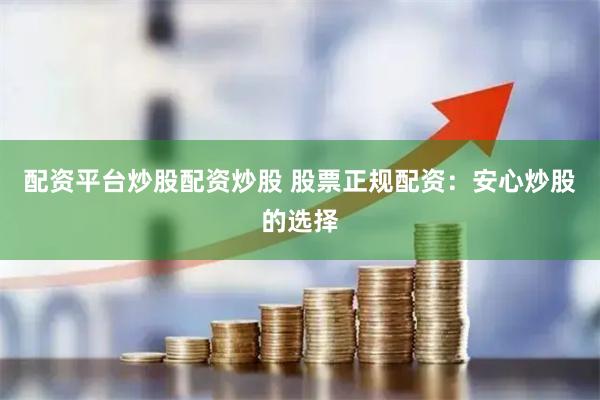 配资平台炒股配资炒股 股票正规配资：安心炒股的选择