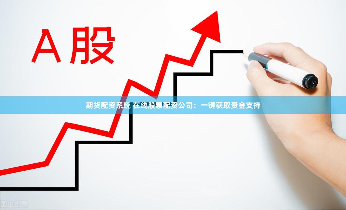 期货配资系统 在线股票配资公司：一键获取资金支持