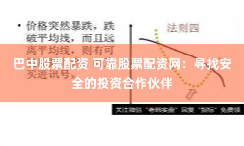 巴中股票配资 可靠股票配资网：寻找安全的投资合作伙伴