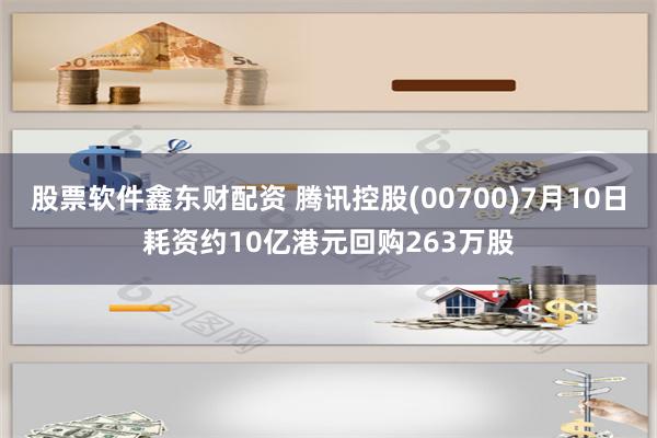 股票软件鑫东财配资 腾讯控股(00700)7月10日耗资约10亿港元回购263万股