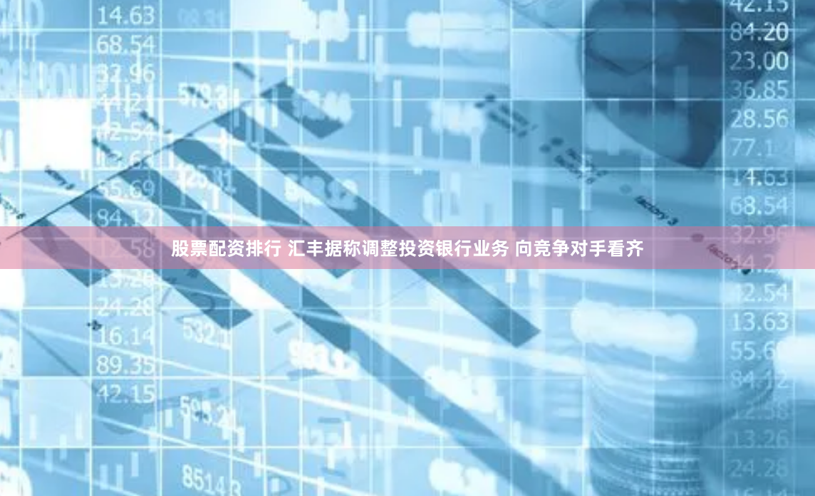 股票配资排行 汇丰据称调整投资银行业务 向竞争对手看齐