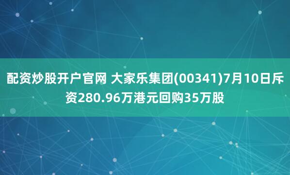配资炒股开户官网 大家乐集团(00341)7月10日斥资280.96万港元回购35万股