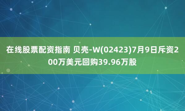 在线股票配资指南 贝壳-W(02423)7月9日斥资200万美元回购39.96万股