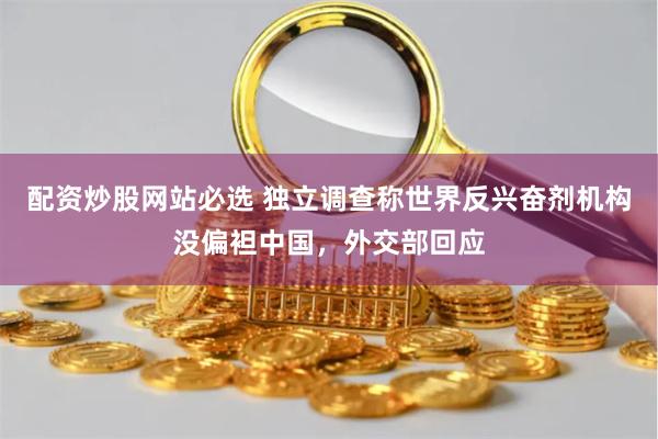 配资炒股网站必选 独立调查称世界反兴奋剂机构没偏袒中国，外交部回应