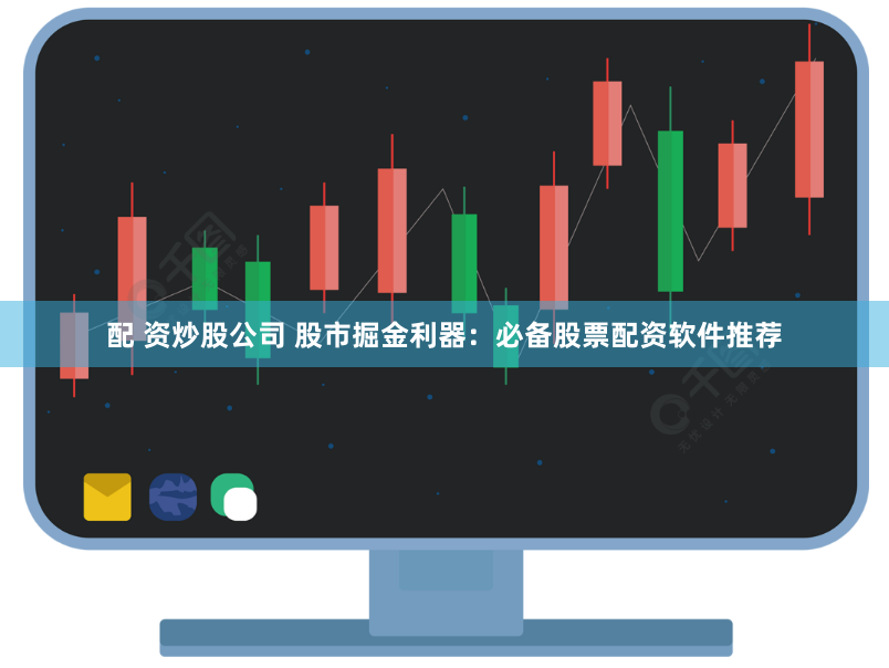 配 资炒股公司 股市掘金利器：必备股票配资软件推荐