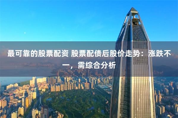 最可靠的股票配资 股票配债后股价走势：涨跌不一，需综合分析