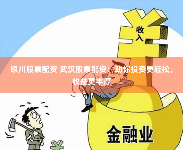 银川股票配资 武汉股票配资：助你投资更轻松，收益更丰厚