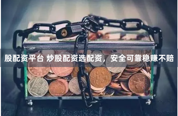 股配资平台 炒股配资选配资，安全可靠稳赚不赔