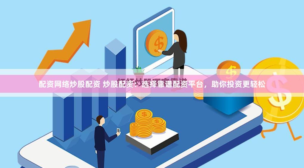 配资网络炒股配资 炒股配资：选择靠谱配资平台，助你投资更轻松