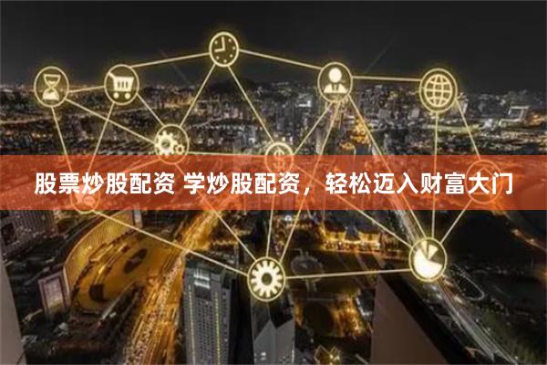 股票炒股配资 学炒股配资，轻松迈入财富大门