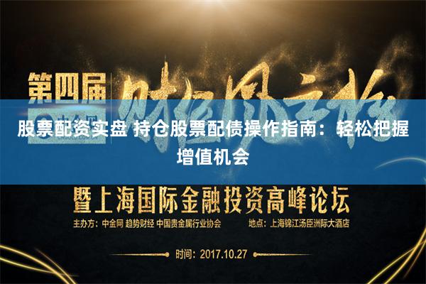 股票配资实盘 持仓股票配债操作指南：轻松把握增值机会