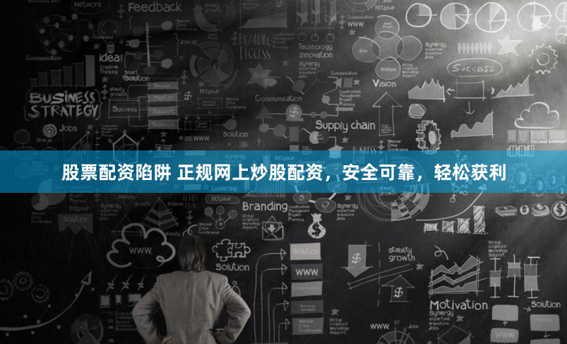 股票配资陷阱 正规网上炒股配资，安全可靠，轻松获利