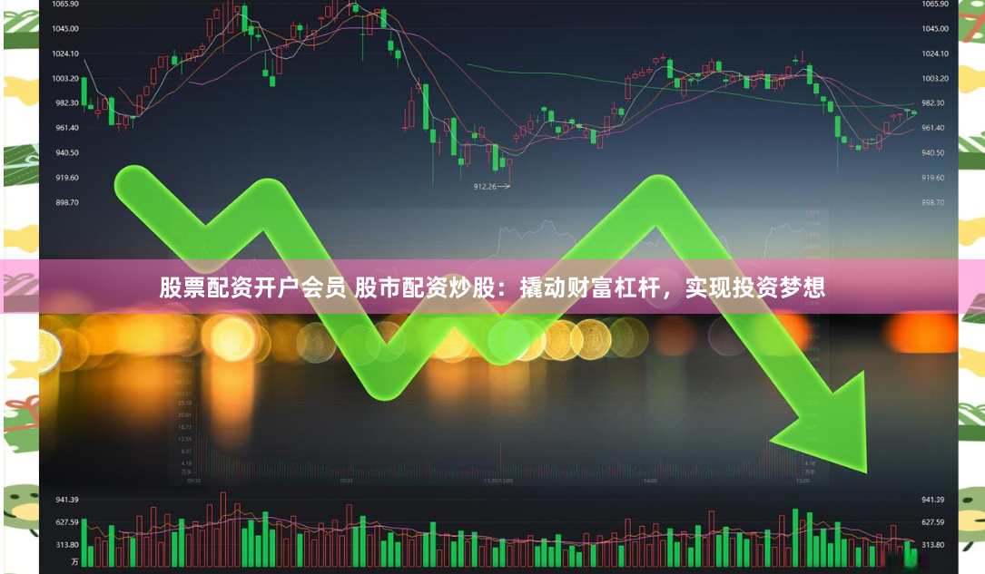 股票配资开户会员 股市配资炒股：撬动财富杠杆，实现投资梦想