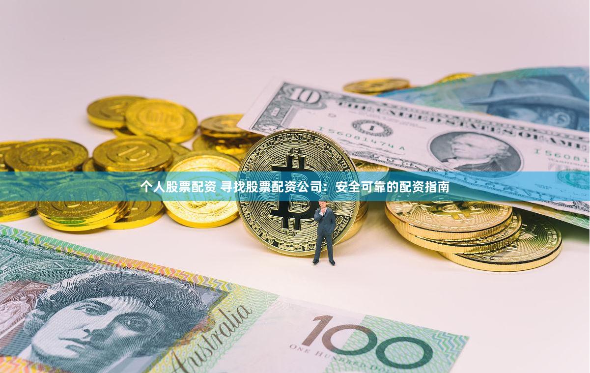 个人股票配资 寻找股票配资公司：安全可靠的配资指南