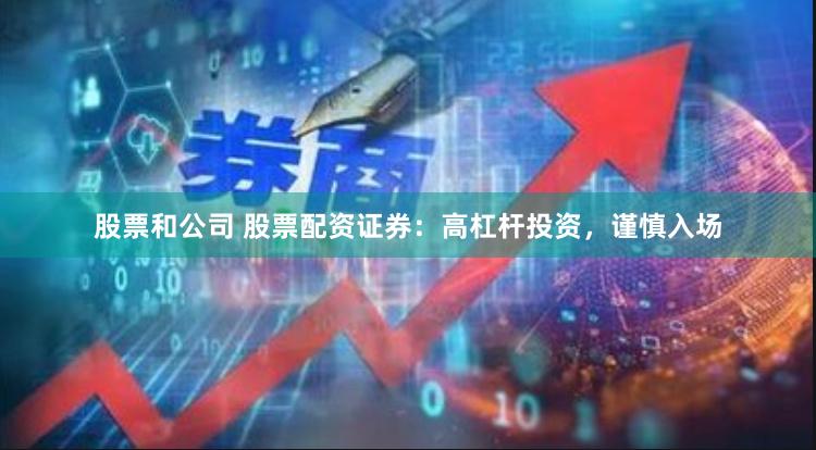 股票和公司 股票配资证券：高杠杆投资，谨慎入场