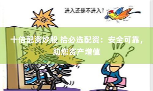 十倍配资炒股 拾必选配资：安全可靠，助您资产增值