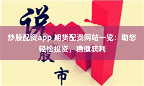 炒股配资app 期货配资网站一览：助您轻松投资，稳健获利