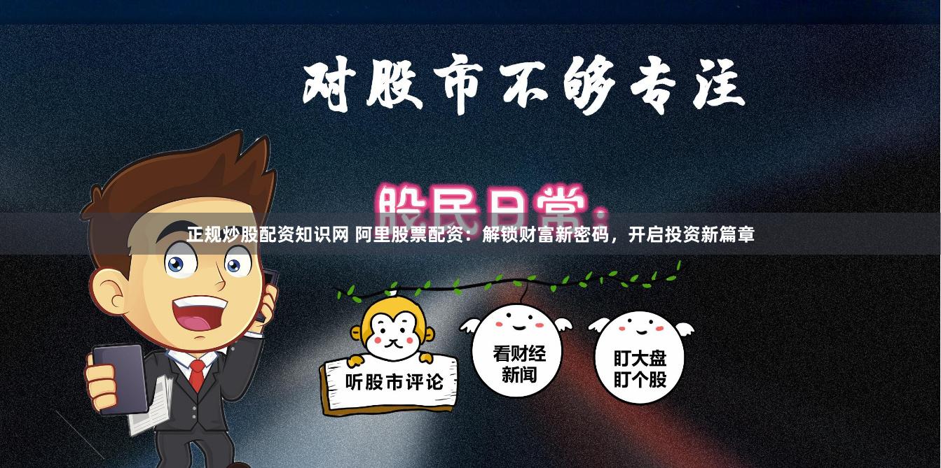 正规炒股配资知识网 阿里股票配资：解锁财富新密码，开启投资新篇章