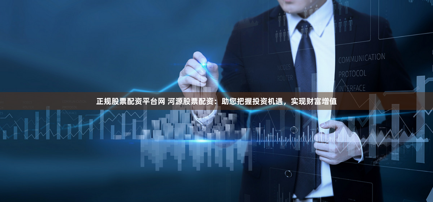 正规股票配资平台网 河源股票配资：助您把握投资机遇，实现财富增值