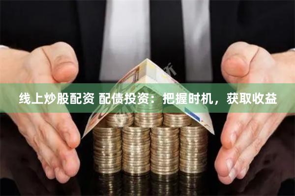 线上炒股配资 配债投资：把握时机，获取收益