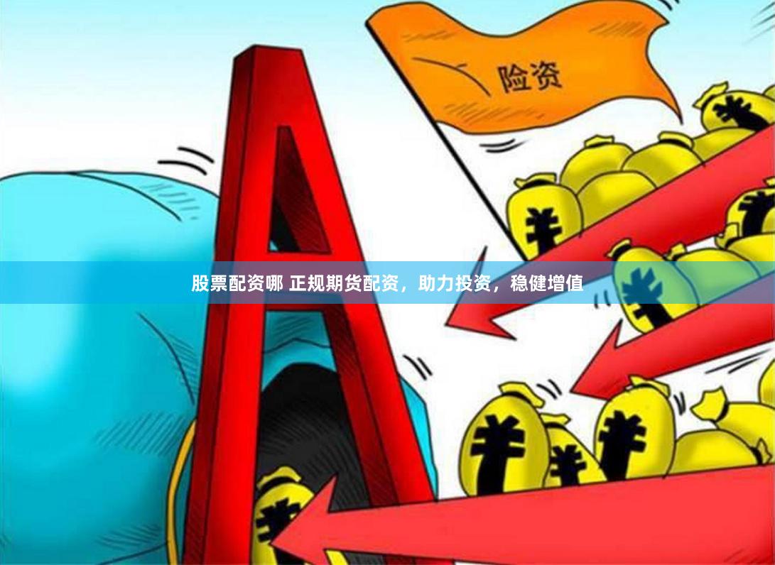 股票配资哪 正规期货配资，助力投资，稳健增值