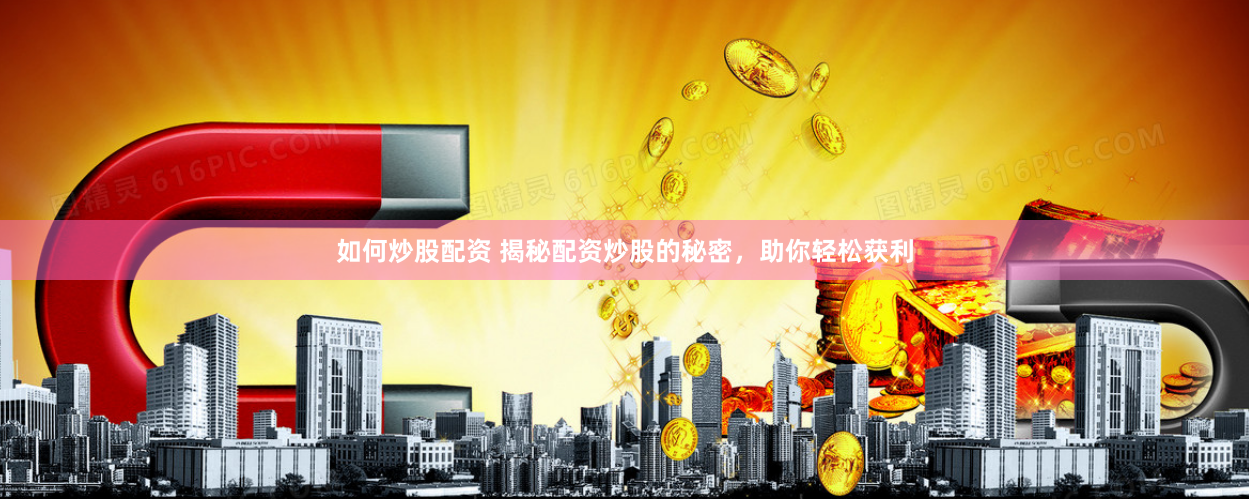 如何炒股配资 揭秘配资炒股的秘密，助你轻松获利
