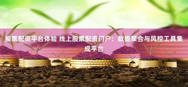 股票配资平台体验 线上股票配资门户：数据聚合与风控工具集成平台