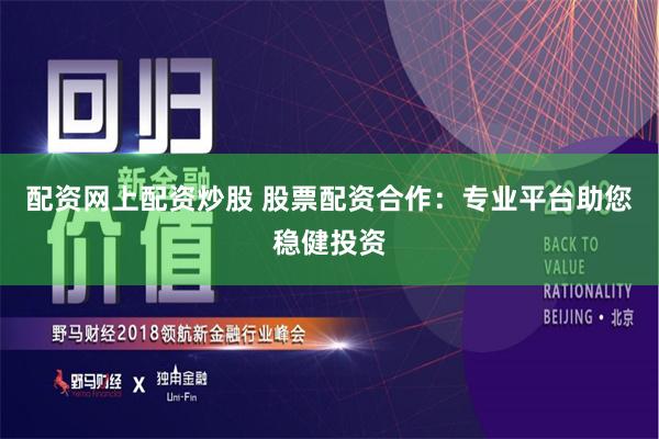 配资网上配资炒股 股票配资合作：专业平台助您稳健投资