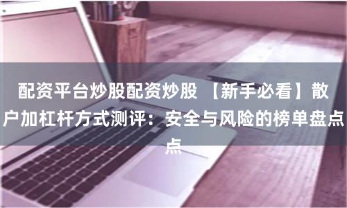 配资平台炒股配资炒股 【新手必看】散户加杠杆方式测评：安全与风险的榜单盘点