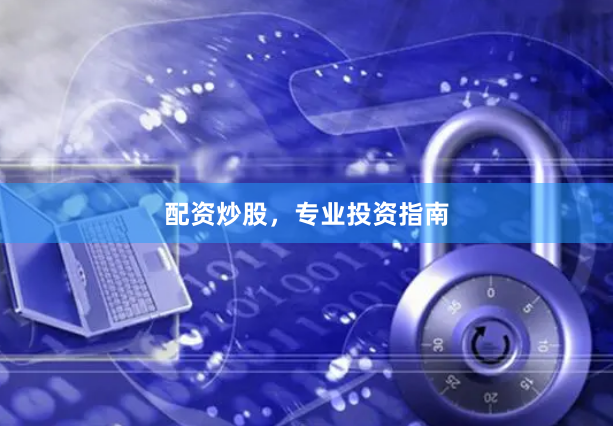 配资炒股，专业投资指南