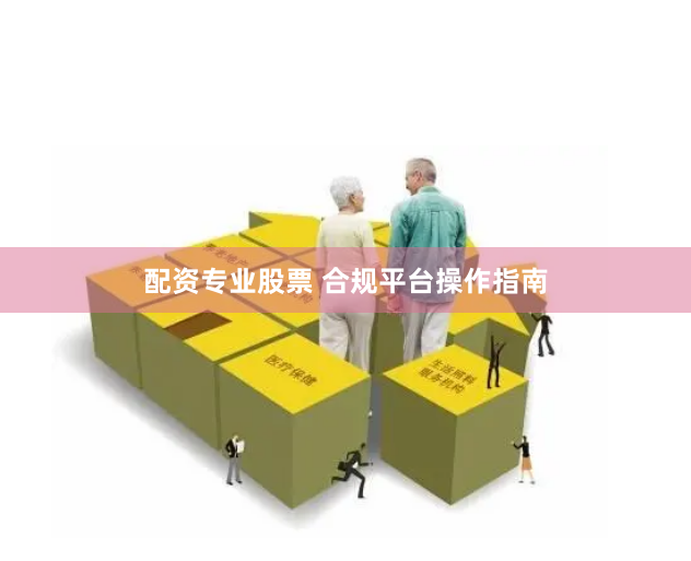 配资专业股票 合规平台操作指南
