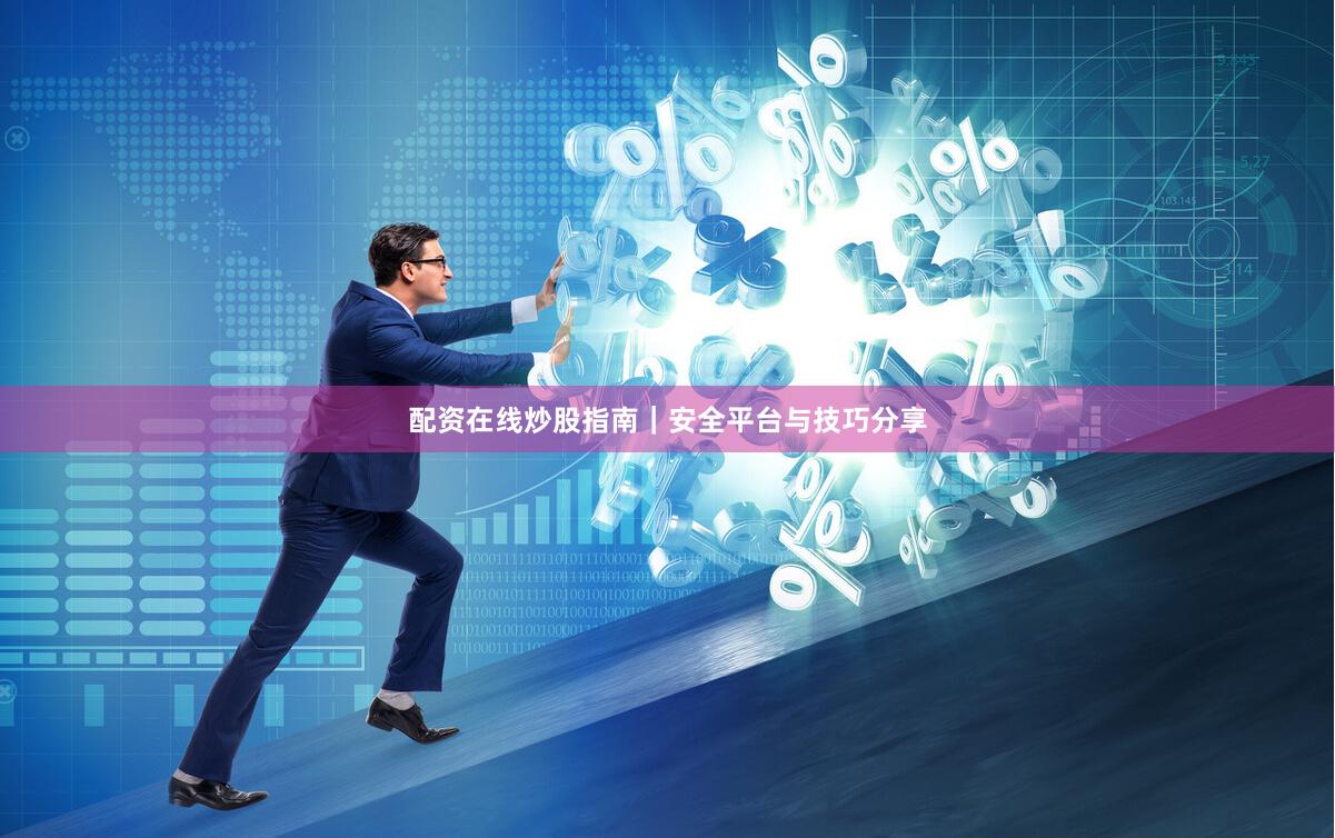 配资在线炒股指南｜安全平台与技巧分享