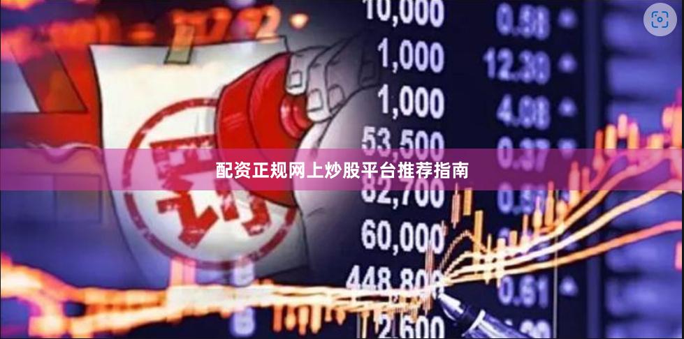 配资正规网上炒股平台推荐指南