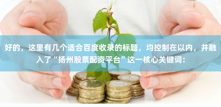 好的，这里有几个适合百度收录的标题，均控制在以内，并融入了“扬州股票配资平台”这一核心关键词：