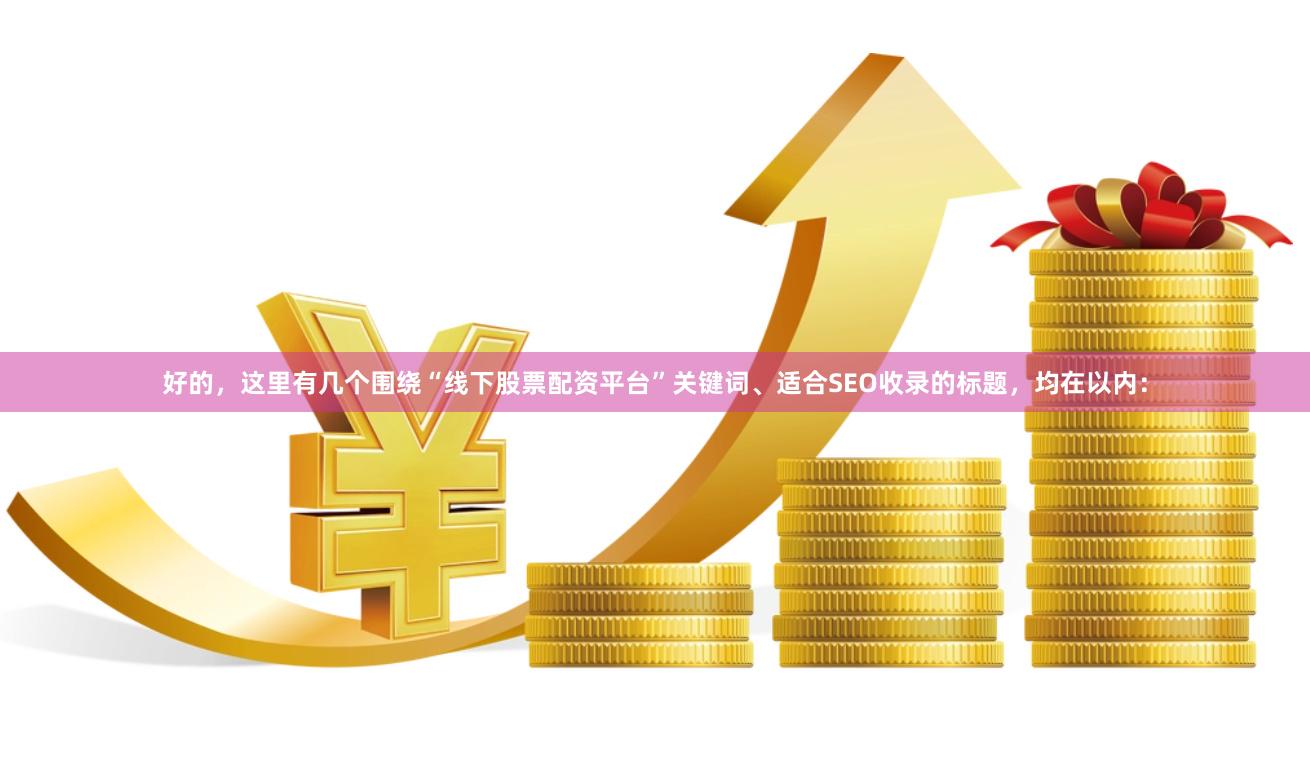 好的，这里有几个围绕“线下股票配资平台”关键词、适合SEO收录的标题，均在以内：
