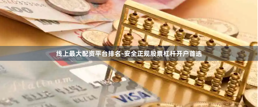 线上最大配资平台排名-安全正规股票杠杆开户首选