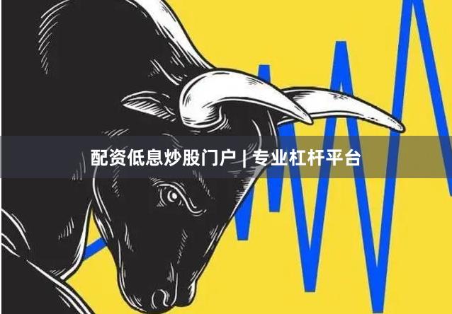 配资低息炒股门户 | 专业杠杆平台