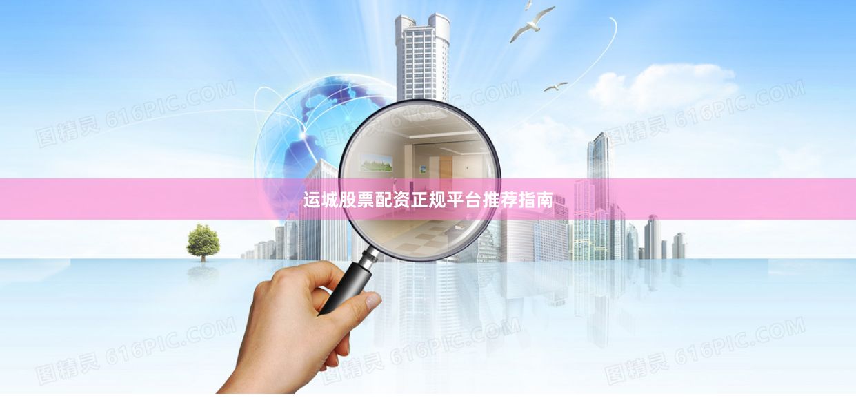 运城股票配资正规平台推荐指南