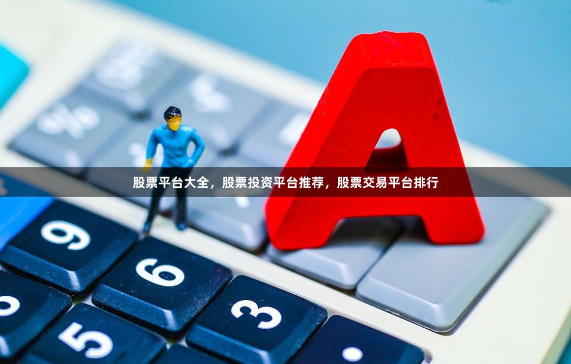 股票平台大全，股票投资平台推荐，股票交易平台排行