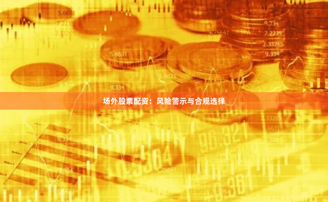 场外股票配资：风险警示与合规选择