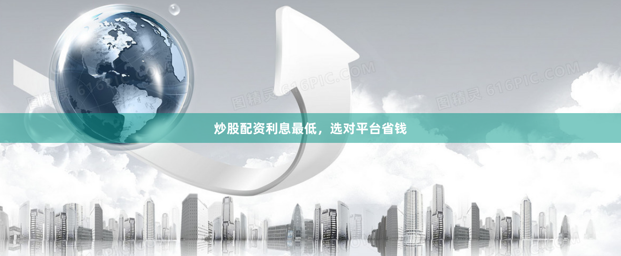 炒股配资利息最低，选对平台省钱