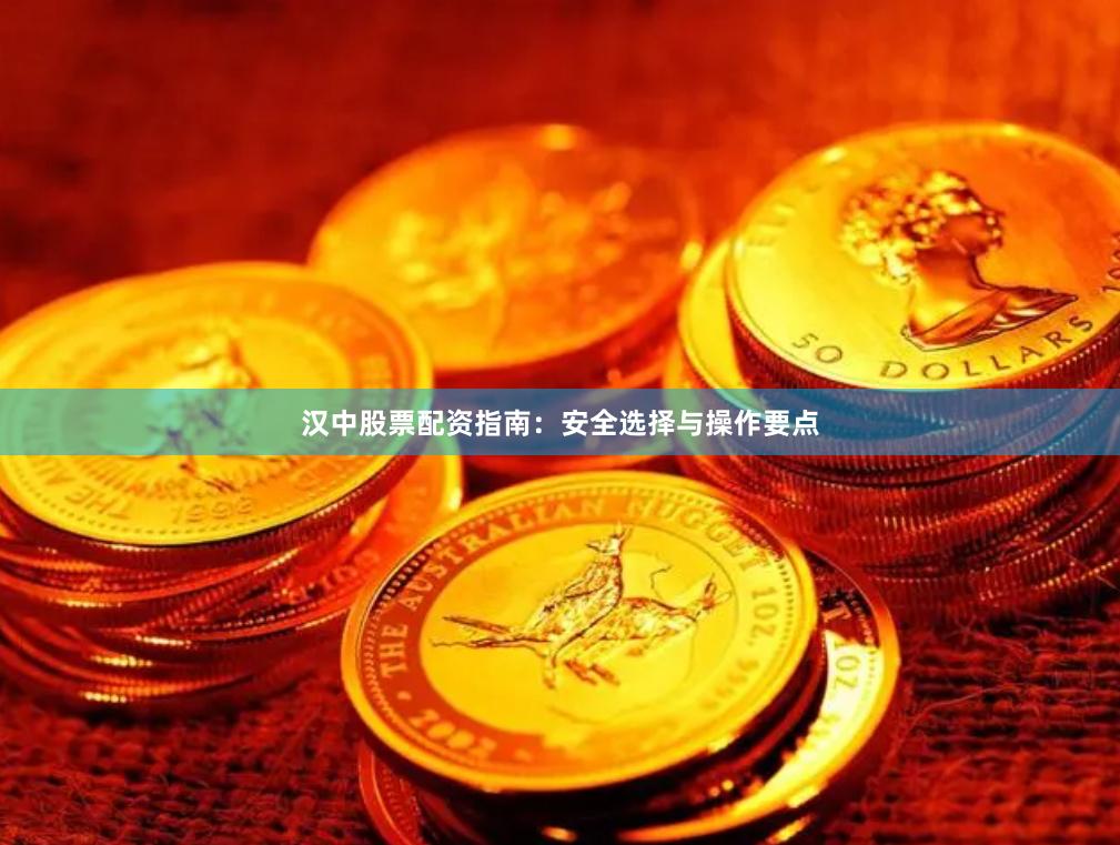 汉中股票配资指南：安全选择与操作要点